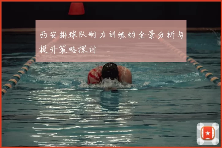 西安排球队耐力训练的全景分析与提升策略探讨