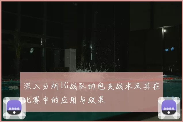 深入分析IG战队的包夹战术及其在比赛中的应用与效果