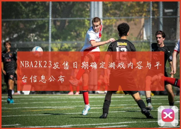 NBA2K23发售日期确定游戏内容与平台信息公布