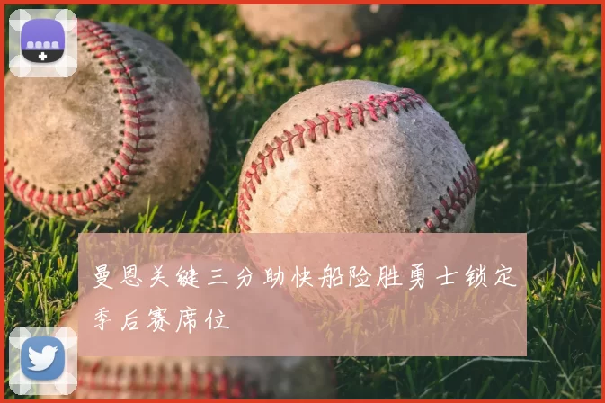 曼恩关键三分助快船险胜勇士锁定季后赛席位