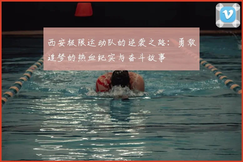 西安极限运动队的逆袭之路：勇敢追梦的热血纪实与奋斗故事