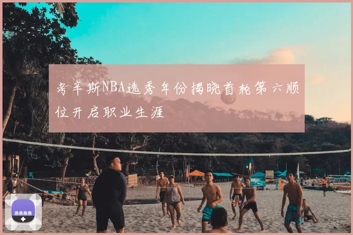 考辛斯NBA选秀年份揭晓首轮第六顺位开启职业生涯