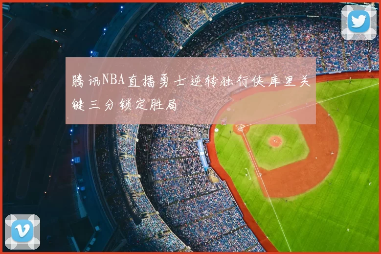 腾讯NBA直播勇士逆转独行侠库里关键三分锁定胜局
