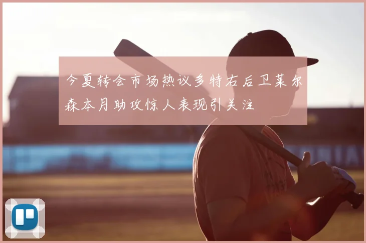 今夏转会市场热议多特右后卫莱尔森本月助攻惊人表现引关注