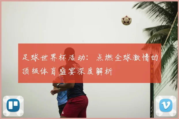 足球世界杯活动：点燃全球激情的顶级体育盛宴深度解析