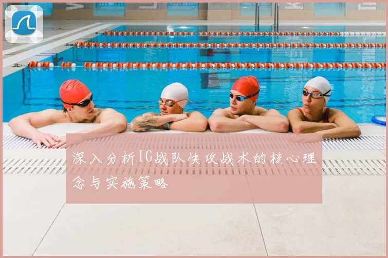 深入分析IG战队快攻战术的核心理念与实施策略
