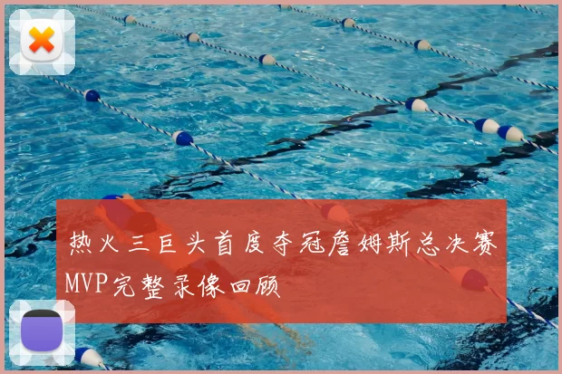 热火三巨头首度夺冠詹姆斯总决赛MVP完整录像回顾