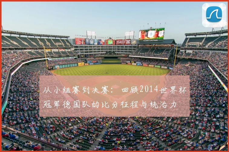 从小组赛到决赛:回顾2014世界杯冠军德国队的比分征程与统治力