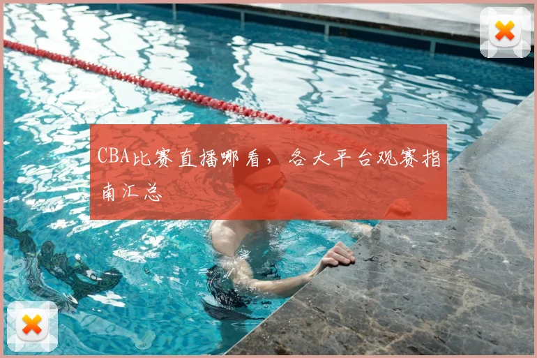 CBA比赛直播哪看，各大平台观赛指南汇总