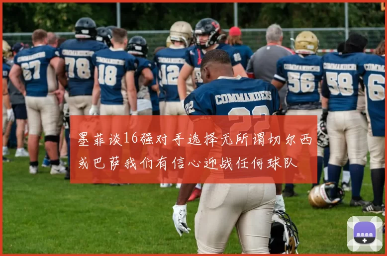 墨菲谈16强对手选择无所谓切尔西或巴萨我们有信心迎战任何球队