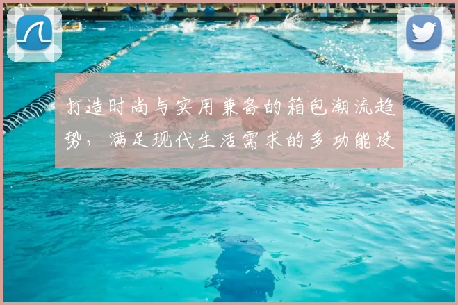 打造时尚与实用兼备的箱包潮流趋势，满足现代生活需求的多功能设计探索