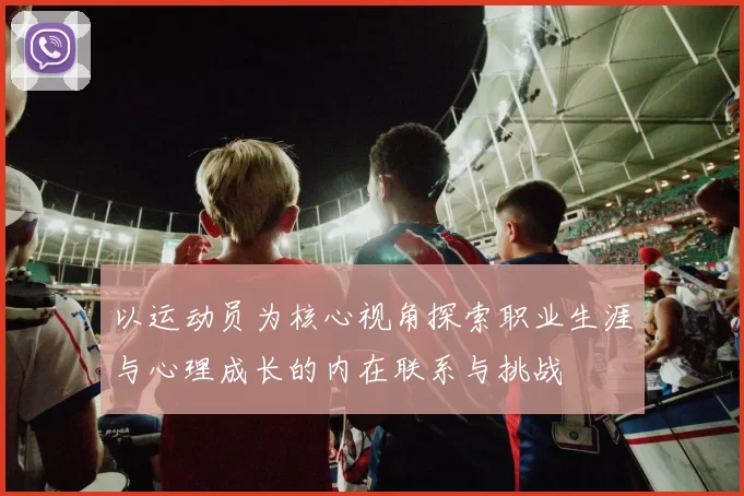 以运动员为核心视角探索职业生涯与心理成长的内在联系与挑战