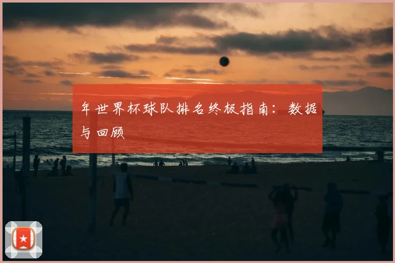 年世界杯球队排名终极指南:数据与回顾