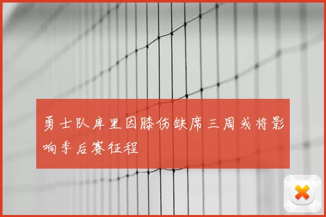 勇士队库里因膝伤缺席三周或将影响季后赛征程