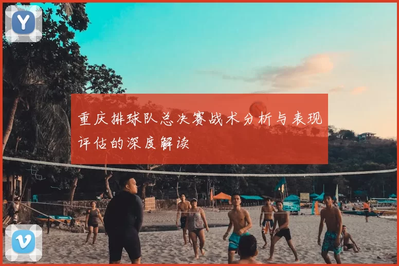 重庆排球队总决赛战术分析与表现评估的深度解读