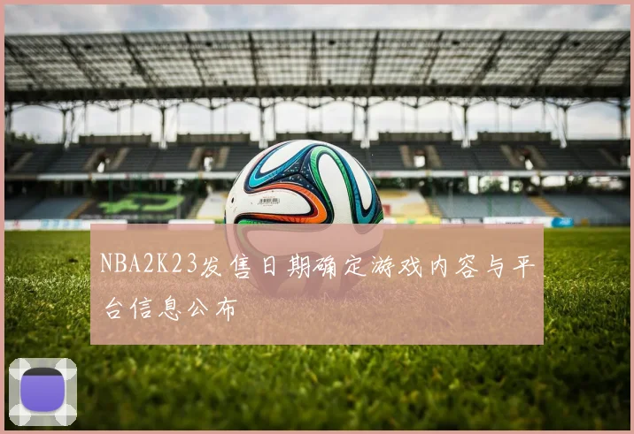 NBA2K23发售日期确定游戏内容与平台信息公布