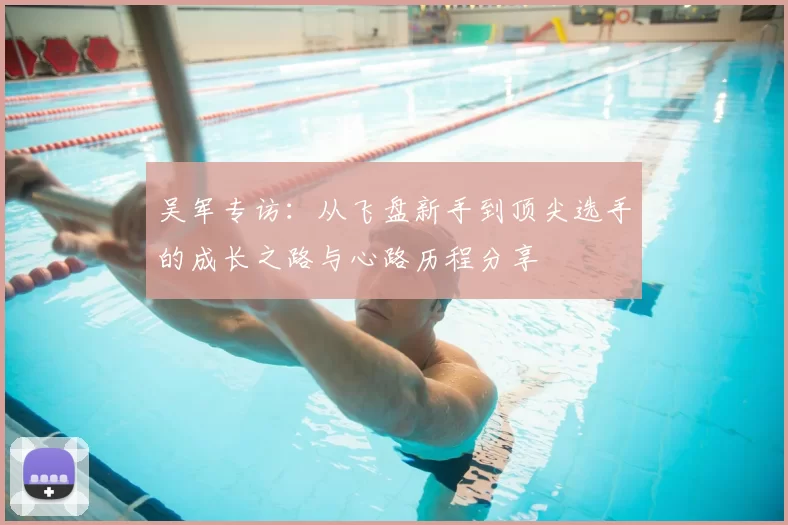 吴军专访：从飞盘新手到顶尖选手的成长之路与心路历程分享