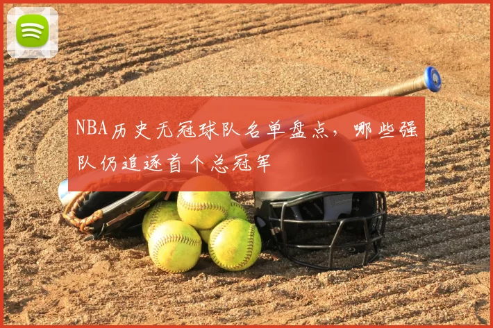 NBA历史无冠球队名单盘点，哪些强队仍追逐首个总冠军