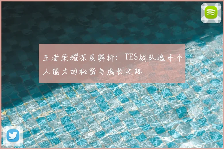 王者荣耀深度解析：TES战队选手个人能力的秘密与成长之路