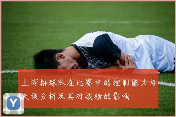 上海排球队在比赛中的控制能力与失误分析及其对战绩的影响