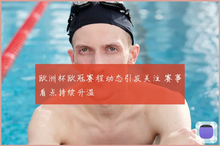 欧洲杯欧冠赛程动态引发关注 赛事看点持续升温