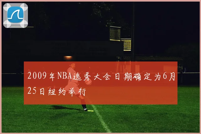 2009年NBA选秀大会日期确定为6月25日纽约举行